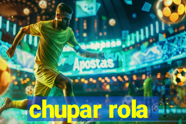 chupar rola